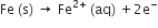 Fe space left parenthesis straight s right parenthesis space rightwards arrow space Fe to the power of 2 plus end exponent space left parenthesis aq right parenthesis space plus 2 straight e to the power of minus