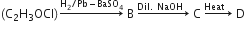 left parenthesis straight C subscript 2 straight H subscript 3 OCl right parenthesis rightwards arrow with straight H subscript 2 divided by Pb minus BaSO subscript 4 on top space straight B space rightwards arrow with Dil. space NaOH space space on top space straight C space rightwards arrow with Heat space space space on top space straight D