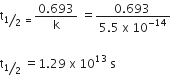 straight t subscript bevelled 1 half space equals end subscript fraction numerator 0.693 over denominator straight k end fraction space equals fraction numerator 0.693 space over denominator 5.5 space straight x space 10 to the power of negative 14 end exponent end fraction

straight t subscript bevelled 1 half end subscript space equals 1.29 space straight x space 10 to the power of 13 space straight s