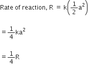 Rate space of space reaction comma space straight R space equals space straight k open parentheses 1 half straight a squared close parentheses

equals 1 fourth ka squared

equals 1 fourth straight R

