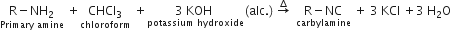stack straight R minus NH subscript 2 with Primary space amine below space plus stack CHCl subscript 3 with chloroform below space plus stack 3 space KOH space with potassium space hydroxide below left parenthesis alc. right parenthesis space rightwards arrow with increment on top space space stack straight R minus NC with carbylamine below space plus space 3 space KCl space plus 3 space straight H subscript 2 straight O

