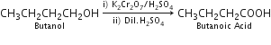 stack CH subscript 3 CH subscript 2 CH subscript 2 CH subscript 2 OH with Butanol below space rightwards arrow from ii right parenthesis space Dil. straight H subscript 2 SO subscript 4 to straight i right parenthesis space straight K subscript 2 Cr subscript 2 straight O subscript 7 divided by straight H subscript 2 SO subscript 4 of space stack CH subscript 3 CH subscript 2 CH subscript 2 COOH with Butanoic space Acid below
