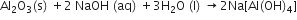 Al subscript 2 straight O subscript 3 left parenthesis straight s right parenthesis space plus 2 space NaOH space left parenthesis aq right parenthesis space plus 3 straight H subscript 2 straight O space left parenthesis straight l right parenthesis space rightwards arrow 2 Na left square bracket Al left parenthesis OH right parenthesis subscript 4 right square bracket