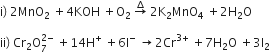 straight i right parenthesis space 2 MnO subscript 2 space plus 4 KOH space plus straight O subscript 2 space rightwards arrow with increment on top space 2 straight K subscript 2 MnO subscript 4 space plus 2 straight H subscript 2 straight O

ii right parenthesis space Cr subscript 2 straight O subscript 7 superscript 2 minus end superscript space plus 14 straight H to the power of plus space plus 6 straight I to the power of minus space rightwards arrow 2 Cr to the power of 3 plus end exponent space plus 7 straight H subscript 2 straight O space plus 3 straight I subscript 2