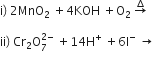 straight i right parenthesis space 2 MnO subscript 2 space plus 4 KOH space plus straight O subscript 2 space rightwards arrow with increment on top space

ii right parenthesis space Cr subscript 2 straight O subscript 7 superscript 2 minus end superscript space plus 14 straight H to the power of plus space plus 6 straight I to the power of minus space rightwards arrow
