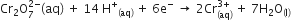 Cr subscript 2 straight O subscript 7 superscript 2 minus end superscript left parenthesis aq right parenthesis straight space plus straight space 14 straight space straight H to the power of plus subscript left parenthesis aq right parenthesis end subscript straight space plus straight space 6 straight e to the power of minus straight space rightwards arrow straight space 2 Cr subscript left parenthesis aq right parenthesis end subscript superscript 3 plus end superscript straight space plus straight space 7 straight H subscript 2 straight O subscript left parenthesis straight l right parenthesis end subscript