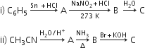 straight i right parenthesis space straight C subscript 6 straight H subscript 5 space rightwards arrow with Sn space plus HCl on top space straight A space rightwards arrow from 273 space straight K to space NaNO subscript 2 plus HCl of space straight B space space rightwards arrow with straight H subscript 2 straight O on top space straight C

ii right parenthesis space CH subscript 3 CN space rightwards arrow with straight H subscript 2 straight O divided by straight H to the power of plus on top space straight A space rightwards arrow from increment to NH subscript 3 of space straight B space rightwards arrow with Br plus KOH on top space straight C