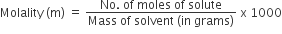 Molality space left parenthesis straight m right parenthesis space equals space fraction numerator No. space of space moles space of space solute over denominator Mass space of space solvent space left parenthesis in space grams right parenthesis end fraction space straight x space 1000