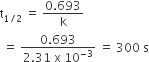 straight t subscript 1 divided by 2 end subscript space equals space fraction numerator 0.693 over denominator straight k end fraction
space equals space fraction numerator 0.693 over denominator 2.31 space straight x space 10 to the power of negative 3 end exponent end fraction space equals space 300 space straight s