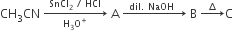 CH subscript 3 CN space rightwards arrow from straight H subscript 3 straight O to the power of plus to SnCl subscript 2 space divided by space HCl of space straight A space rightwards arrow with dil. space NaOH space space on top space straight B space rightwards arrow with increment on top straight C