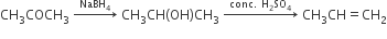 CH subscript 3 COCH subscript 3 space rightwards arrow with NaBH subscript 4 on top space CH subscript 3 CH left parenthesis OH right parenthesis CH subscript 3 space rightwards arrow with conc. space straight H subscript 2 SO subscript 4 on top space CH subscript 3 CH equals CH subscript 2