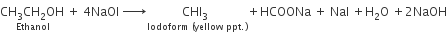 stack CH subscript 3 CH subscript 2 OH space with Ethanol below plus space 4 NaOI space rightwards arrow with space on top stack CHI subscript 3 space with Iodoform space left parenthesis yellow space ppt. right parenthesis below plus HCOONa space plus space NaI space plus straight H subscript 2 straight O space plus 2 NaOH