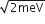 square root of 2 meV end root