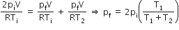 fraction numerator 2 straight p subscript straight i straight V over denominator RT subscript straight i end fraction space equals space fraction numerator straight p subscript straight f straight V over denominator RT subscript straight i end fraction space plus space fraction numerator straight p subscript straight f straight V over denominator RT subscript 2 end fraction space rightwards double arrow space straight p subscript straight f space equals space 2 straight p subscript straight i open parentheses fraction numerator straight T subscript 1 over denominator straight T subscript 1 plus straight T subscript 2 end fraction close parentheses