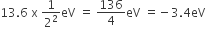 13.6 space straight x space 1 over 2 squared eV space equals space 136 over 4 eV space equals negative 3.4 eV