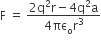 straight F space equals space fraction numerator 2 straight q squared straight r minus 4 straight q squared straight a over denominator 4 πε subscript straight o straight r cubed end fraction