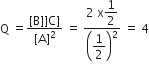 straight Q space equals fraction numerator left square bracket straight B right square bracket right square bracket straight C right square bracket over denominator left square bracket straight A right square bracket squared end fraction space equals space fraction numerator 2 space straight x begin display style 1 half end style over denominator open parentheses begin display style 1 half end style close parentheses squared end fraction space equals space 4