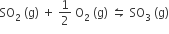 SO subscript 2 space left parenthesis straight g right parenthesis space plus space 1 half space straight O subscript 2 space left parenthesis straight g right parenthesis space leftwards harpoon over rightwards harpoon space SO subscript 3 space left parenthesis straight g right parenthesis
