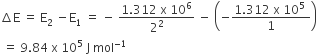 increment straight E space equals space straight E subscript 2 space minus straight E subscript 1 space equals space minus space fraction numerator 1.312 space straight x space 10 to the power of 6 over denominator 2 squared end fraction space minus space open parentheses negative fraction numerator 1.312 space straight x space 10 to the power of 5 space over denominator 1 end fraction close parentheses
space equals space 9.84 space straight x space 10 to the power of 5 space straight J space mol to the power of negative 1 end exponent