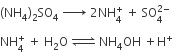 left parenthesis NH subscript 4 right parenthesis subscript 2 SO subscript 4 space rightwards arrow with space on top space 2 NH subscript 4 superscript plus space plus space SO subscript 4 superscript 2 minus end superscript
NH subscript 4 superscript plus space plus space straight H subscript 2 straight O space rightwards harpoon over leftwards harpoon with space space on top space NH subscript 4 OH space plus straight H to the power of plus