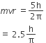 m v r space equals fraction numerator 5 straight h over denominator 2 straight pi end fraction space
equals space 2.5 straight h over straight pi