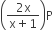 open parentheses fraction numerator 2 straight x over denominator straight x plus 1 end fraction close parentheses straight P