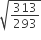 square root of 313 over 293 end root