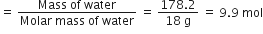 equals space fraction numerator Mass space of space water over denominator Molar space mass space of space water end fraction space equals space fraction numerator 178.2 over denominator 18 space straight g end fraction space equals space 9.9 space mol