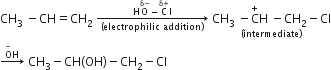 CH subscript 3 space minus CH equals CH subscript 2 space rightwards arrow from left parenthesis electrophilic space addition right parenthesis to straight H straight O with straight delta minus on top minus straight C with straight delta plus on top straight l of space stack CH subscript 3 space minus straight C with plus on top straight H space minus CH subscript 2 minus Cl with left parenthesis intermediate right parenthesis below
rightwards arrow with straight O with minus on top straight H on top space CH subscript 3 minus CH left parenthesis OH right parenthesis minus CH subscript 2 minus Cl
