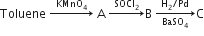 Toluene space rightwards arrow with KMnO subscript 4 on top space straight A space rightwards arrow with SOCl subscript 2 on top straight B space rightwards arrow from BaSO subscript 4 to straight H subscript 2 divided by Pd of straight C