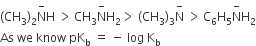 left parenthesis CH subscript 3 right parenthesis subscript 2 straight N with minus on top straight H space greater than thin space CH subscript 3 straight N with minus on top straight H subscript 2 greater than space left parenthesis CH subscript 3 right parenthesis subscript 3 straight N with minus on top space greater than thin space straight C subscript 6 straight H subscript 5 straight N with minus on top straight H subscript 2
As space we space know space pK subscript straight b space equals space minus space log space straight K subscript straight b