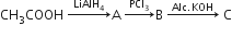 CH subscript 3 COOH space rightwards arrow with LiAlH subscript 4 on top straight A space rightwards arrow with PCl subscript 3 on top straight B space rightwards arrow with Alc. KOH on top space straight C