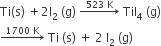 Ti left parenthesis straight s right parenthesis space plus 2 straight I subscript 2 space left parenthesis straight g right parenthesis space rightwards arrow with 523 space straight K on top space Til subscript 4 space left parenthesis straight g right parenthesis
rightwards arrow with 1700 space straight K on top space Ti space left parenthesis straight s right parenthesis space plus space 2 space straight I subscript 2 space left parenthesis straight g right parenthesis