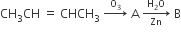 CH subscript 3 CH space equals space CHCH subscript 3 space rightwards arrow with straight O subscript 3 on top space straight A space rightwards arrow from Zn to straight H subscript 2 straight O of space straight B