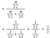 space equals space fraction numerator begin display style straight w over 32 end style over denominator begin display style straight w over 32 end style plus begin display style straight w over 16 end style end fraction
space equals space fraction numerator begin display style 1 over 32 end style over denominator begin display style 1 over 32 end style plus begin display style 1 over 16 end style end fraction space equals space fraction numerator begin display style 1 over 32 end style over denominator begin display style 3 over 32 end style end fraction space equals space 1 third