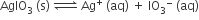 AglO subscript 3 space left parenthesis straight s right parenthesis space rightwards harpoon over leftwards harpoon with space on top space Ag to the power of plus space left parenthesis aq right parenthesis space plus space IO subscript 3 to the power of minus space left parenthesis aq right parenthesis