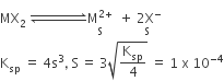 MX subscript 2 space rightwards harpoon over leftwards harpoon with space space space space space space space space space space space space space on top stack straight M to the power of 2 plus end exponent with straight S below space space plus stack space 2 straight X to the power of minus with straight S below
straight K subscript sp space equals space 4 straight s cubed comma space straight S thin space equals space 3 square root of straight K subscript sp over 4 end root space equals space 1 space straight x space 10 to the power of negative 4 end exponent