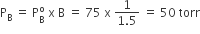 straight P subscript straight B space equals space straight P subscript straight B superscript straight o space straight x space straight B space equals space 75 space straight x space fraction numerator 1 over denominator 1.5 end fraction space equals space 50 space torr