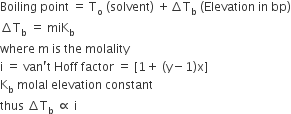 Boiling space point space equals space straight T subscript straight o space left parenthesis solvent right parenthesis space plus increment straight T subscript straight b space left parenthesis Elevation space in space bp right parenthesis
increment straight T subscript straight b space equals space miK subscript straight b
where space straight m space is space the space molality space
straight i space equals space van apostrophe straight t space Hoff space factor space equals space left square bracket 1 plus space left parenthesis straight y minus 1 right parenthesis straight x right square bracket
straight K subscript straight b space molal space elevation space constant
thus space increment straight T subscript straight b space proportional to space straight i