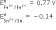 straight E subscript Fe to the power of 3 plus end exponent divided by Fe to the power of 2 plus end exponent end subscript superscript straight o space equals space 0.77 space straight V
straight E subscript Sn to the power of 2 plus end exponent divided by Sn end subscript superscript straight o space equals space minus 0.14
