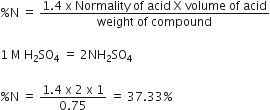 percent sign straight N space equals space fraction numerator 1.4 space straight x space Normality space of space acid space straight X space volume space of space acid over denominator weight space of space compound end fraction

1 space straight M space straight H subscript 2 SO subscript 4 space equals space 2 NH subscript 2 SO subscript 4

percent sign straight N space equals space fraction numerator 1.4 space straight x space 2 space straight x space 1 over denominator 0.75 end fraction space equals space 37.33 percent sign