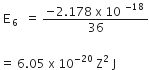 space straight E subscript 6 end subscript space equals space fraction numerator negative 2.178 space straight x space 10 to the power of negative 18 end exponent over denominator 36 end fraction

equals space 6.05 space straight x space 10 to the power of negative 20 end exponent space straight Z squared space straight J