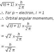 square root of straight l left parenthesis straight l plus 1 right parenthesis end root space x fraction numerator h over denominator 2 pi end fraction
therefore space F o r space p minus e l e c t r o n comma space l italic space italic equals italic 1
italic therefore italic space O r b i t a l italic space a n g u l a r italic space m o m e n t u m italic comma
italic equals italic space italic space square root of l italic left parenthesis l italic plus italic 1 italic right parenthesis end root space x fraction numerator h over denominator italic 2 pi end fraction
italic equals italic space square root of italic 2 italic space x fraction numerator h over denominator italic 2 pi end fraction
italic equals fraction numerator h over denominator square root of italic 2 pi end fraction