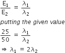 fraction numerator straight E subscript 1 over denominator straight E subscript 2 space end fraction space equals space lambda subscript 1 over lambda subscript 2
p u t t i n g space t h e space g i v e n space v a l u e
25 over 50 space equals space lambda subscript 1 over lambda subscript 2
rightwards double arrow space lambda subscript 1 space equals space 2 lambda subscript 2