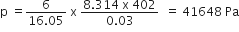 straight p space equals fraction numerator 6 over denominator 16.05 end fraction space straight x space fraction numerator 8.314 space straight x space 402 over denominator 0.03 end fraction space space equals space 41648 space Pa