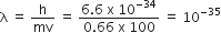 straight lambda space equals space straight h over mv space equals space fraction numerator 6.6 space straight x space 10 to the power of negative 34 end exponent over denominator 0.66 space straight x space 100 end fraction space equals space 10 to the power of negative 35 end exponent