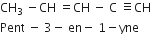 CH subscript 3 space minus CH space equals CH space minus space straight C space identical to CH
Pent space minus space 3 minus space en minus space 1 minus yne