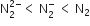 straight N subscript 2 superscript 2 minus end superscript less than space straight N subscript 2 superscript minus space less than space straight N subscript 2
