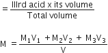 equals fraction numerator IIIrd space acid space straight x space its space volume over denominator Total space volume end fraction

straight M space equals fraction numerator straight M subscript 1 straight V subscript 1 space plus straight M subscript 2 straight V subscript 2 space plus space straight M subscript 3 straight V subscript 3 over denominator straight V end fraction