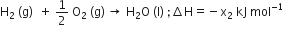 straight H subscript 2 space left parenthesis straight g right parenthesis space space plus space 1 half space straight O subscript 2 space left parenthesis straight g right parenthesis thin space rightwards arrow space straight H subscript 2 straight O space left parenthesis straight l right parenthesis space semicolon increment straight H equals negative straight x subscript 2 space kJ space mol to the power of negative 1 end exponent